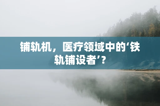 铺轨机，医疗领域中的‘铁轨铺设者’？