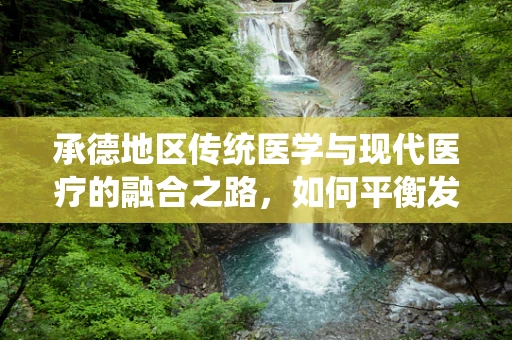 承德地区传统医学与现代医疗的融合之路，如何平衡发展？