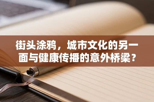 街头涂鸦，城市文化的另一面与健康传播的意外桥梁？