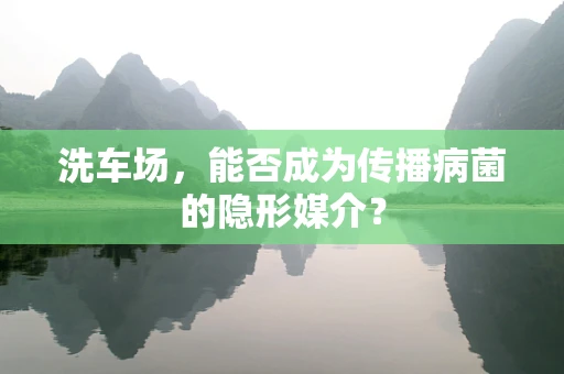 洗车场，能否成为传播病菌的隐形媒介？