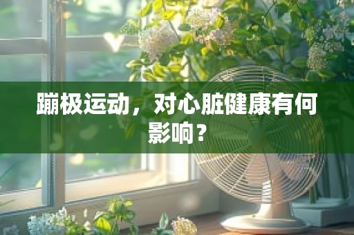 蹦极运动，对心脏健康有何影响？