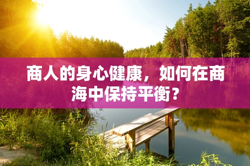 商人的身心健康，如何在商海中保持平衡？