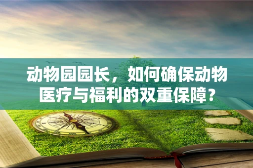 动物园园长，如何确保动物医疗与福利的双重保障？