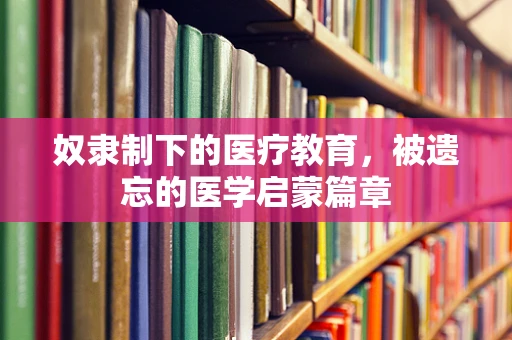 奴隶制下的医疗教育，被遗忘的医学启蒙篇章