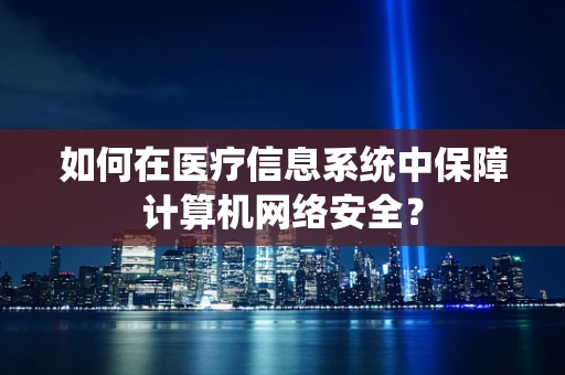 如何在医疗信息系统中保障计算机网络安全？