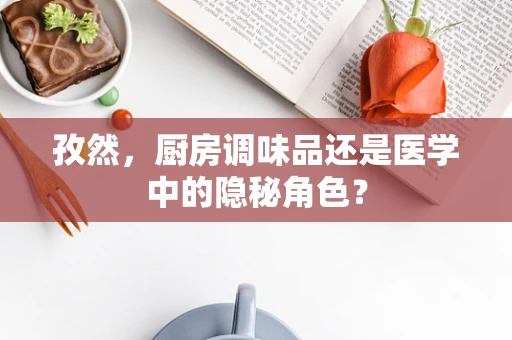 孜然，厨房调味品还是医学中的隐秘角色？