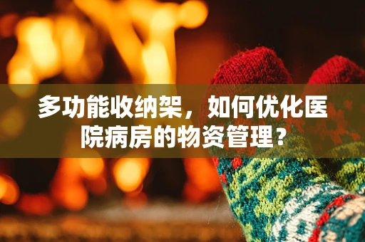 多功能收纳架，如何优化医院病房的物资管理？