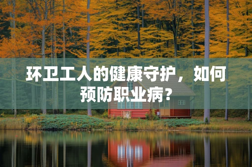 环卫工人的健康守护，如何预防职业病？