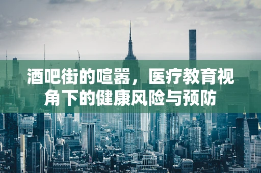 酒吧街的喧嚣，医疗教育视角下的健康风险与预防