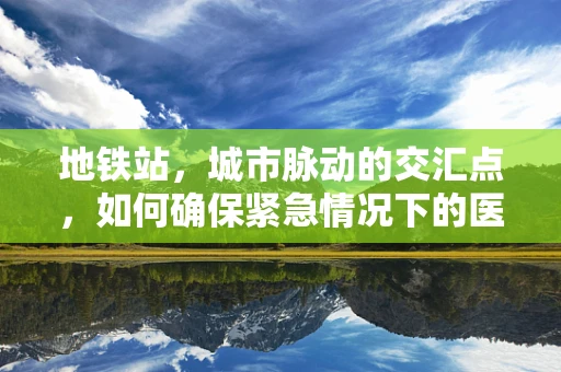 地铁站，城市脉动的交汇点，如何确保紧急情况下的医疗响应？