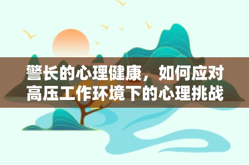 警长的心理健康，如何应对高压工作环境下的心理挑战？