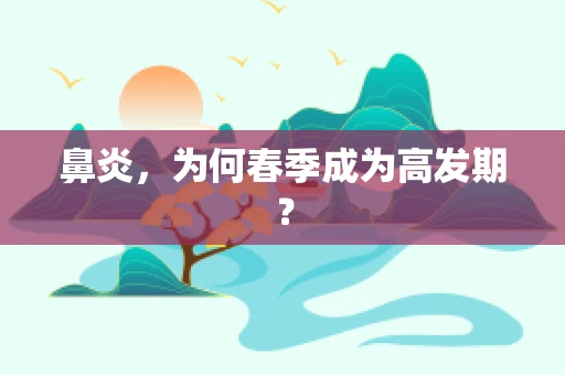 鼻炎，为何春季成为高发期？