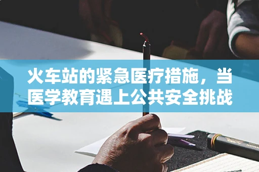 火车站的紧急医疗措施，当医学教育遇上公共安全挑战