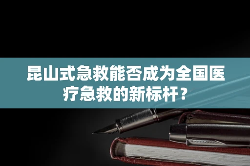 昆山式急救能否成为全国医疗急救的新标杆？