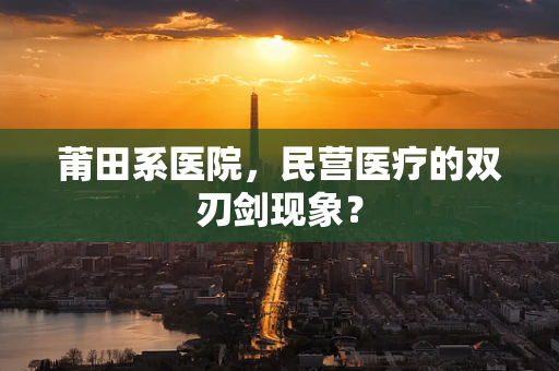 莆田系医院，民营医疗的双刃剑现象？