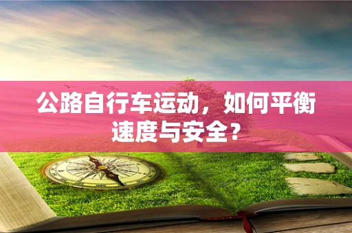 公路自行车运动，如何平衡速度与安全？