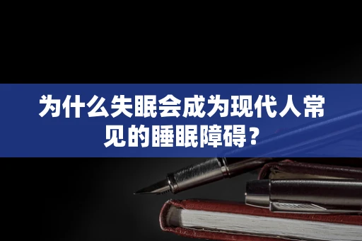 为什么失眠会成为现代人常见的睡眠障碍？