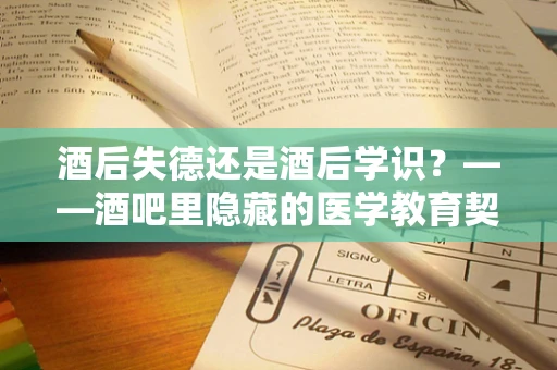 酒后失德还是酒后学识？——酒吧里隐藏的医学教育契机