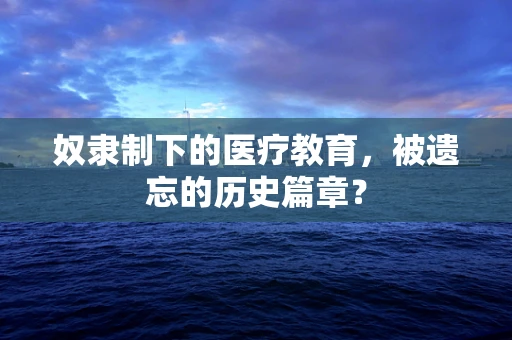 奴隶制下的医疗教育，被遗忘的历史篇章？