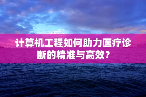 计算机工程如何助力医疗诊断的精准与高效？