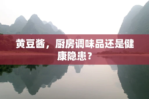 黄豆酱，厨房调味品还是健康隐患？