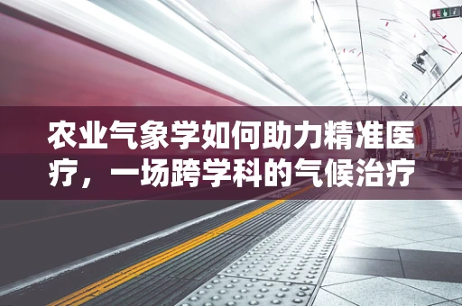 农业气象学如何助力精准医疗，一场跨学科的气候治疗