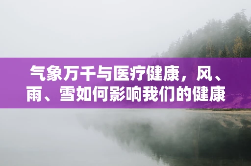 气象万千与医疗健康，风、雨、雪如何影响我们的健康？