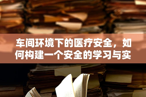 车间环境下的医疗安全，如何构建一个安全的学习与实践空间？