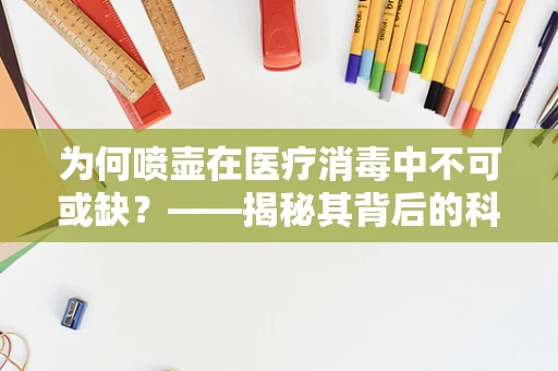 为何喷壶在医疗消毒中不可或缺？——揭秘其背后的科学原理与实用价值