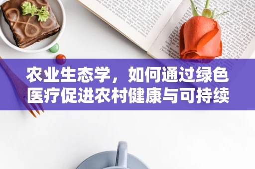 农业生态学，如何通过绿色医疗促进农村健康与可持续发展？