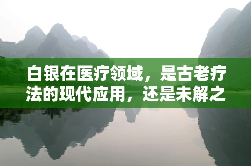 白银在医疗领域，是古老疗法的现代应用，还是未解之谜？