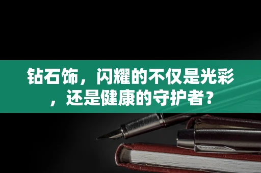 钻石饰，闪耀的不仅是光彩，还是健康的守护者？