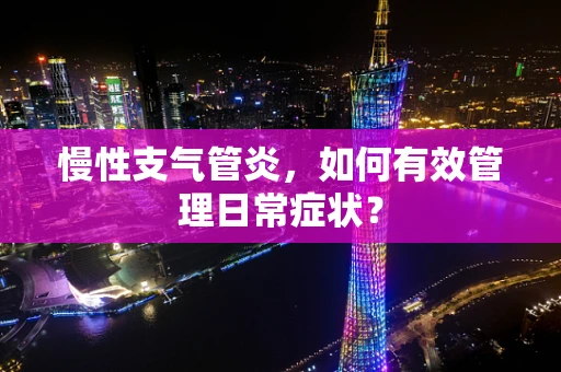 慢性支气管炎，如何有效管理日常症状？