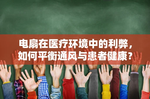 电扇在医疗环境中的利弊，如何平衡通风与患者健康？