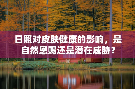 日照对皮肤健康的影响，是自然恩赐还是潜在威胁？