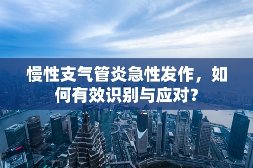 慢性支气管炎急性发作，如何有效识别与应对？