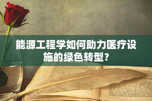 能源工程学如何助力医疗设施的绿色转型？