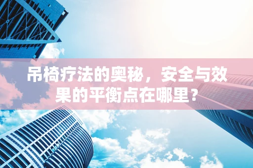 吊椅疗法的奥秘，安全与效果的平衡点在哪里？