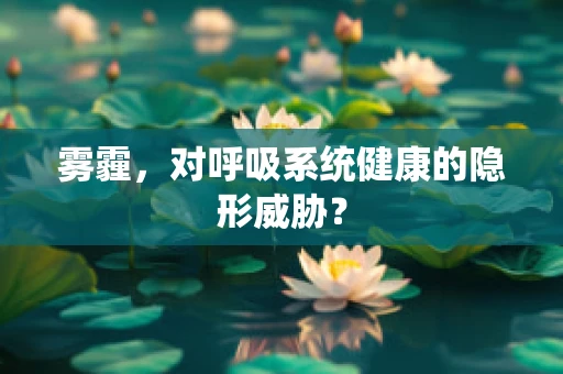 雾霾，对呼吸系统健康的隐形威胁？