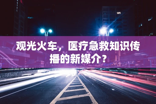 观光火车，医疗急救知识传播的新媒介？