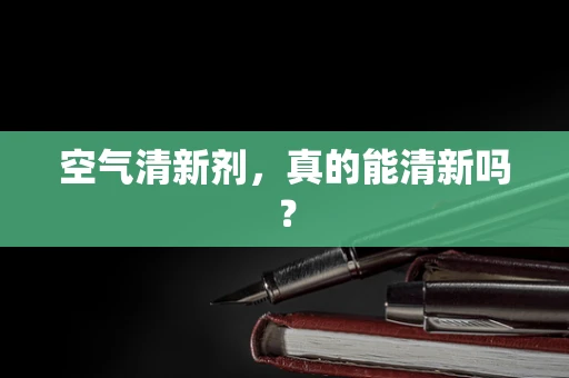 空气清新剂，真的能清新吗？