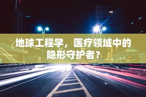 地球工程学，医疗领域中的隐形守护者？