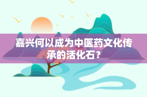 嘉兴何以成为中医药文化传承的活化石？