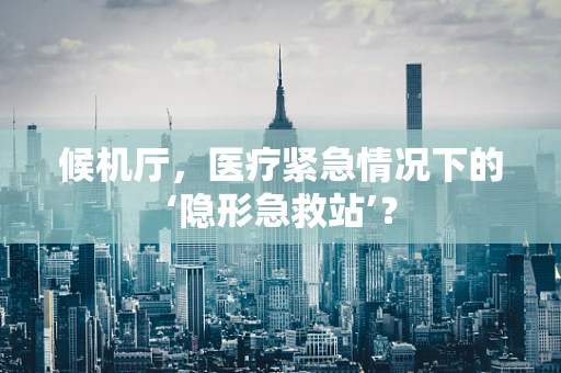 候机厅，医疗紧急情况下的‘隐形急救站’？