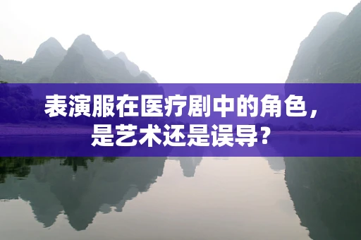 表演服在医疗剧中的角色，是艺术还是误导？