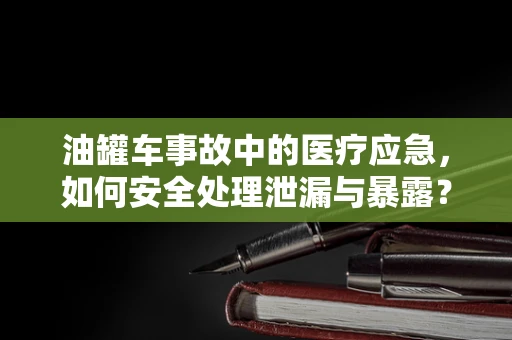 油罐车事故中的医疗应急，如何安全处理泄漏与暴露？