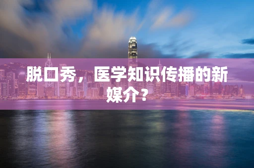 脱口秀，医学知识传播的新媒介？