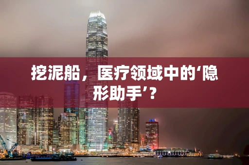 挖泥船，医疗领域中的‘隐形助手’？