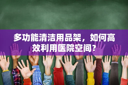 多功能清洁用品架，如何高效利用医院空间？