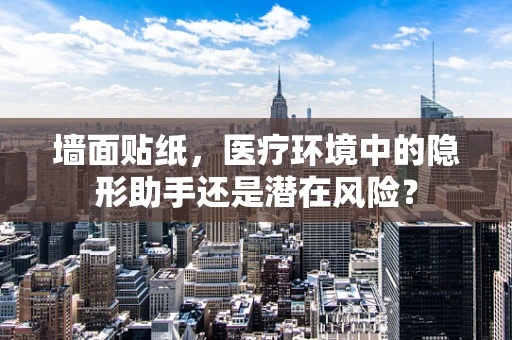 墙面贴纸，医疗环境中的隐形助手还是潜在风险？